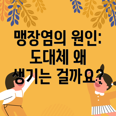 맹장염의 원인: 도대체 왜 생기는 걸까요?
