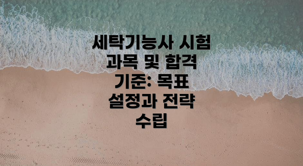 세탁기능사 시험 과목 및 합격 기준: 목표 설정과 전략 수립