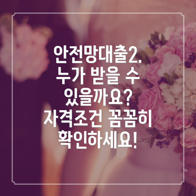 안전망대출2. 누가 받을 수 있을까요? 자격조건 꼼꼼히 확인하세요!