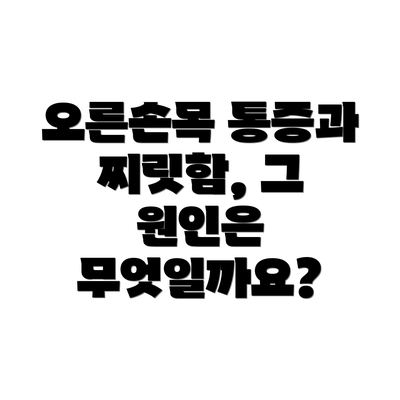 오른손목 통증과 찌릿함, 그 원인은 무엇일까요?