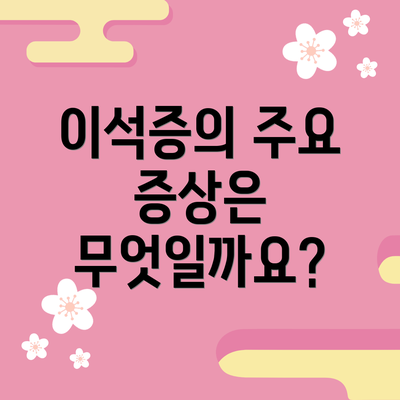이석증의 주요 증상은 무엇일까요?