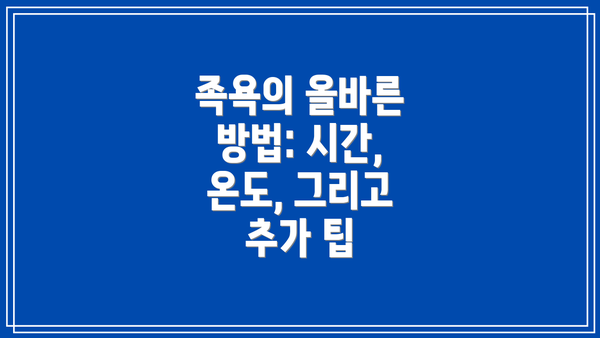 족욕의 올바른 방법: 시간, 온도, 그리고 추가 팁