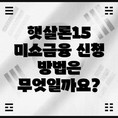 햇살론15 미소금융 신청 방법은 무엇일까요?
