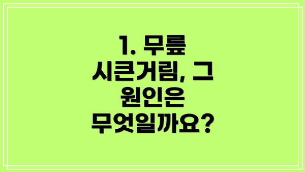 1. 무릎 시큰거림, 그 원인은 무엇일까요?