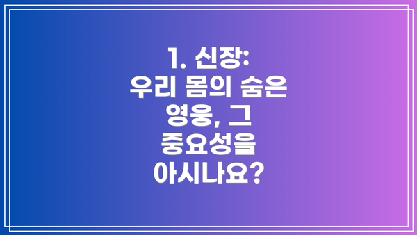 1. 신장: 우리 몸의 숨은 영웅, 그 중요성을 아시나요?