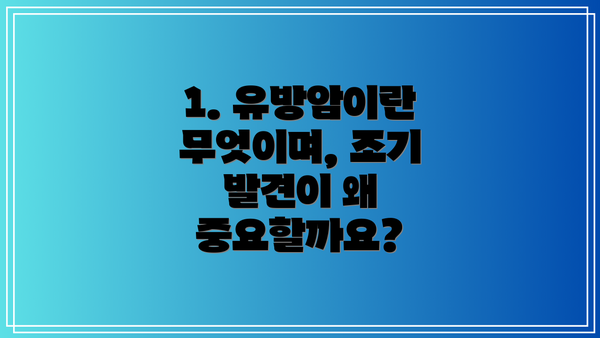 1. 유방암이란 무엇이며, 조기 발견이 왜 중요할까요?