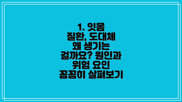 1. 잇몸 질환, 도대체 왜 생기는 걸까요? 원인과 위험 요인 꼼꼼히 살펴보기