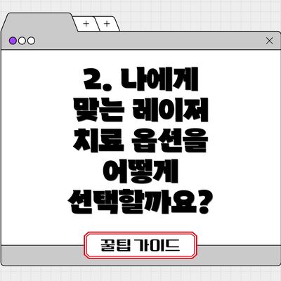 2. 나에게 맞는 레이저 치료 옵션을 어떻게 선택할까요?