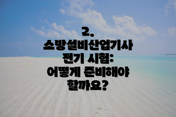 2. 소방설비산업기사 전기 시험: 어떻게 준비해야 할까요?