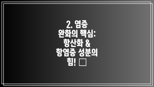 2. 염증 완화의 핵심: 항산화 & 항염증 성분의 힘! 🥦