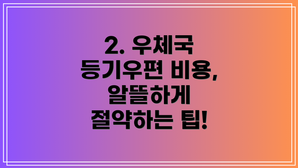 2. 우체국 등기우편 비용, 알뜰하게 절약하는 팁!