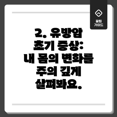 2. 유방암 초기 증상:  내 몸의 변화를 주의 깊게 살펴봐요.