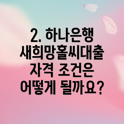 2. 하나은행 새희망홀씨대출 자격 조건은 어떻게 될까요?