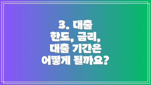 3. 대출 한도, 금리, 대출 기간은 어떻게 될까요?