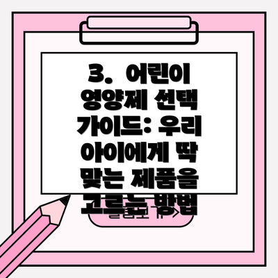 3.  어린이 영양제 선택 가이드: 우리 아이에게 딱 맞는 제품을 고르는 방법