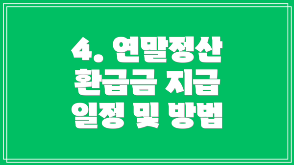 4. 연말정산 환급금 지급 일정 및 방법