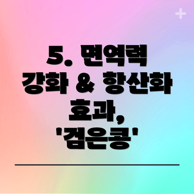 5. 면역력 강화 & 항산화 효과, '검은콩'