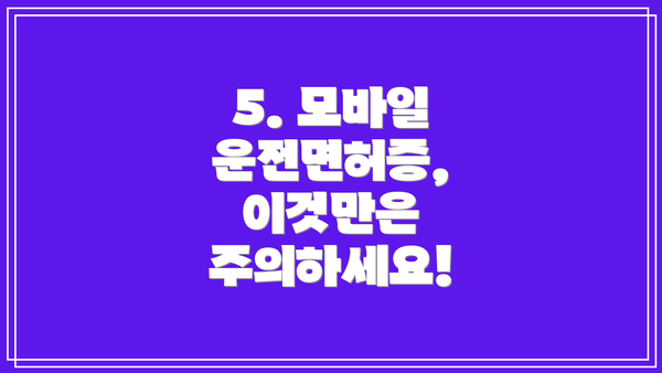 5. 모바일 운전면허증, 이것만은 주의하세요!