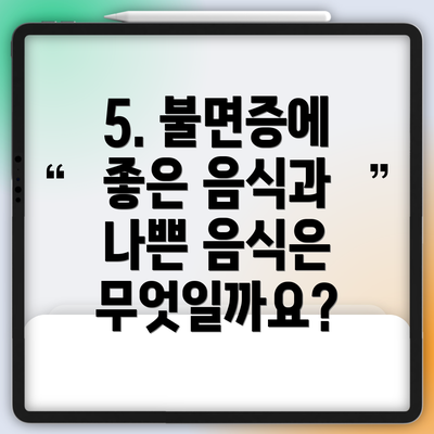 5. 불면증에 좋은 음식과 나쁜 음식은 무엇일까요?