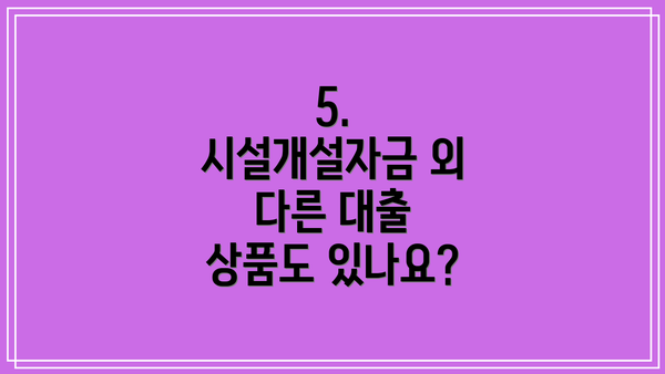 5.  시설개설자금 외 다른 대출 상품도 있나요?