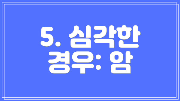 5. 심각한 경우: 암