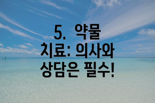 5.  약물 치료: 의사와 상담은 필수!