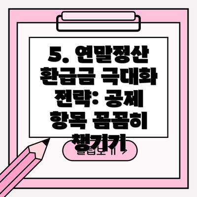 5. 연말정산 환급금 극대화 전략: 공제 항목 꼼꼼히 챙기기