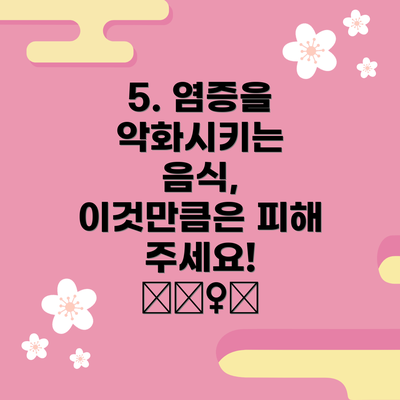 5. 염증을 악화시키는 음식, 이것만큼은 피해 주세요! 🙅‍♀️
