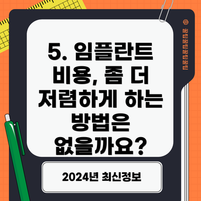 5. 임플란트 비용, 좀 더 저렴하게 하는 방법은 없을까요?