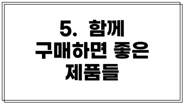 5.  함께 구매하면 좋은 제품들