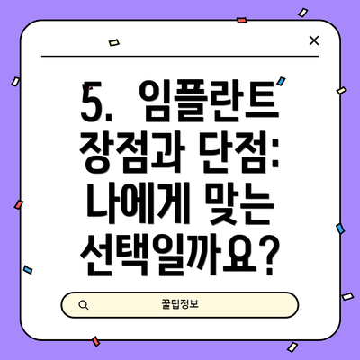5.  임플란트 장점과 단점: 나에게 맞는 선택일까요?