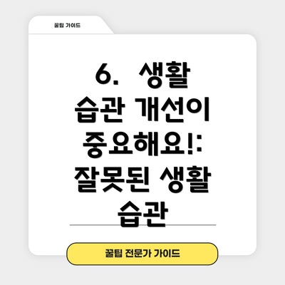 6.  생활 습관 개선이 중요해요!: 잘못된 생활 습관