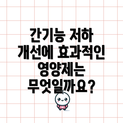 간기능 저하 개선에 효과적인 영양제는 무엇일까요?