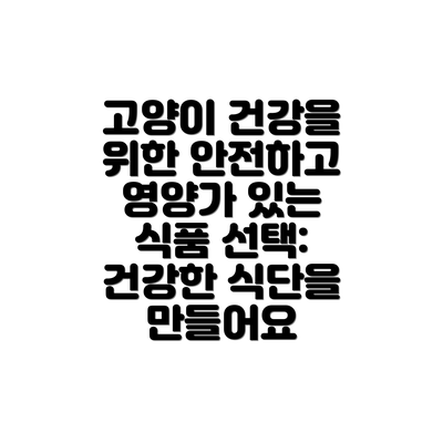 고양이 건강을 위한 안전하고 영양가 있는 식품 선택:  건강한 식단을 만들어요