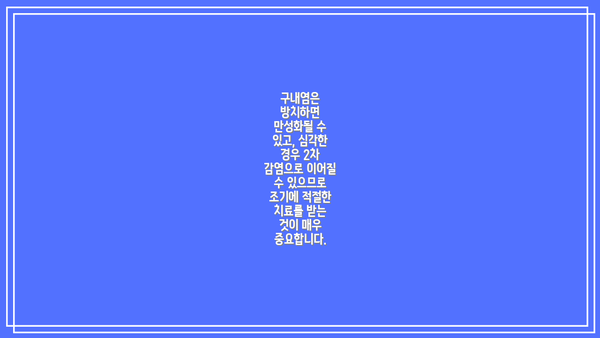구내염은 방치하면 만성화될 수 있고, 심각한 경우 2차 감염으로 이어질 수 있으므로 조기에 적절한 치료를 받는 것이 매우 중요합니다.