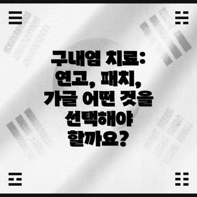 구내염 치료: 연고, 패치, 가글 어떤 것을 선택해야 할까요?