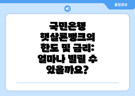 국민은행 햇살론뱅크의 한도 및 금리: 얼마나 빌릴 수 있을까요?
