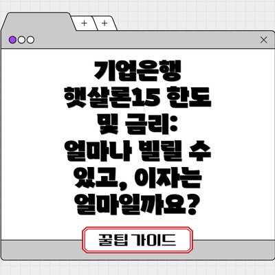 기업은행 햇살론15 한도 및 금리: 얼마나 빌릴 수 있고, 이자는 얼마일까요?