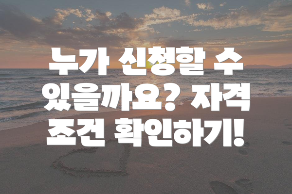 누가 신청할 수 있을까요? 자격 조건 확인하기!