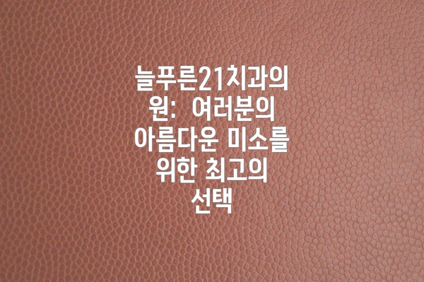 늘푸른21치과의원: 여러분의 아름다운 미소를 위한 최고의 선택