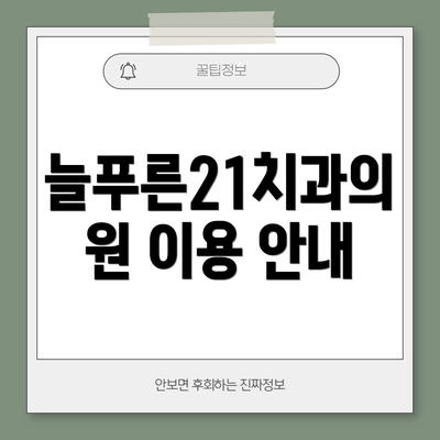 늘푸른21치과의원 이용 안내
