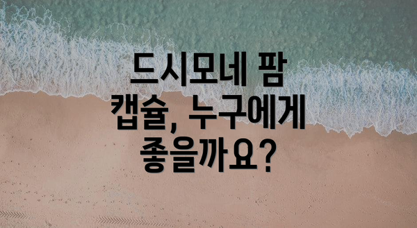드시모네 팜 캡슐, 누구에게 좋을까요?