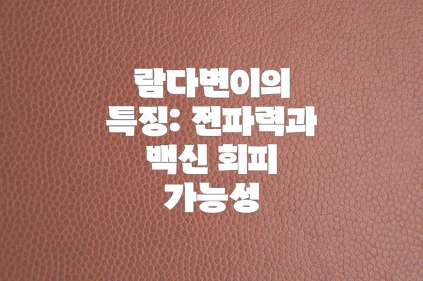 람다변이의 특징: 전파력과 백신 회피 가능성