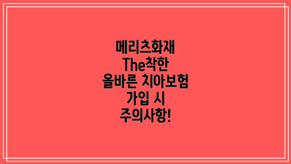 메리츠화재 The착한 올바른 치아보험 가입 시 주의사항!