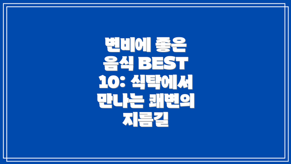 변비에 좋은 음식 BEST 10: 식탁에서 만나는 쾌변의 지름길