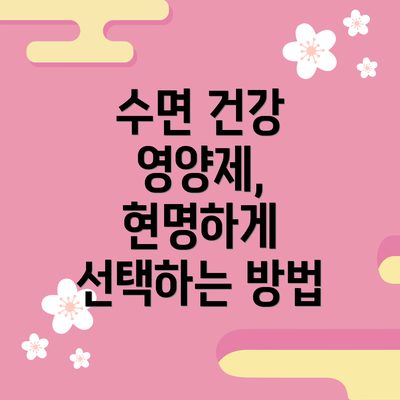 수면 건강 영양제, 현명하게 선택하는 방법