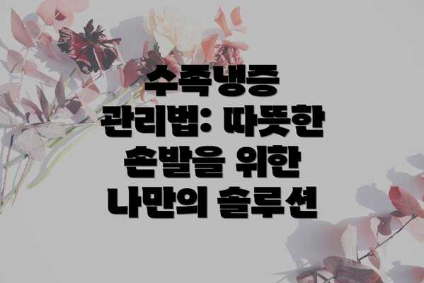수족냉증 관리법: 따뜻한 손발을 위한 나만의 솔루션