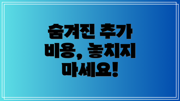 숨겨진 추가 비용, 놓치지 마세요!