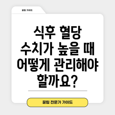 식후 혈당 수치가 높을 때 어떻게 관리해야 할까요?