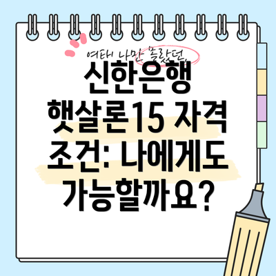 신한은행 햇살론15 자격 조건: 나에게도 가능할까요?
